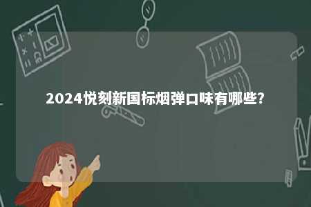 2024悦刻新国标烟弹口味有哪些�
？ 